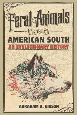 Feral Animals in the American South: An Evolutionary History - Abraham H. Gibson - cover