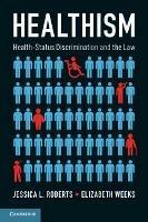 Healthism: Health-Status Discrimination and the Law - Jessica L. Roberts,Elizabeth Weeks - cover