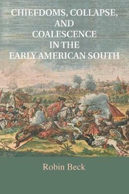 Chiefdoms, Collapse, and Coalescence in the Early American South - Robin Beck - cover