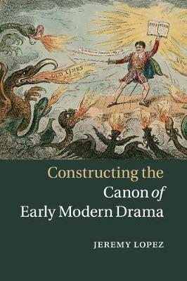 Constructing the Canon of Early Modern Drama - Jeremy Lopez - cover