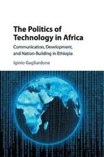 The Politics of Technology in Africa: Communication, Development, and Nation-Building in Ethiopia