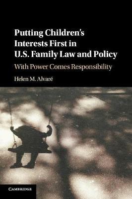 Putting Children's Interests First in US Family Law and Policy: With Power Comes Responsibility - Helen M. Alvare - cover