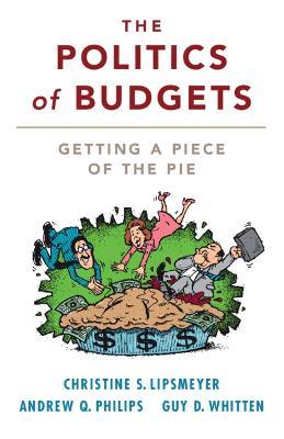 The Politics of Budgets: Getting a Piece of the Pie - Christine S. Lipsmeyer,Andrew Q. Philips,Guy D. Whitten - cover