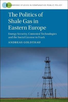 The Politics of Shale Gas in Eastern Europe: Energy Security, Contested Technologies and the Social Licence to Frack - Andreas Goldthau - cover