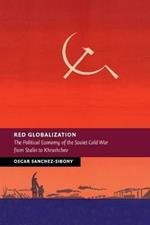 Red Globalization: The Political Economy of the Soviet Cold War from Stalin to Khrushchev