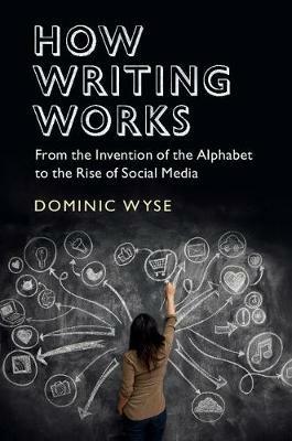 How Writing Works: From the Invention of the Alphabet to the Rise of Social Media - Dominic Wyse - cover