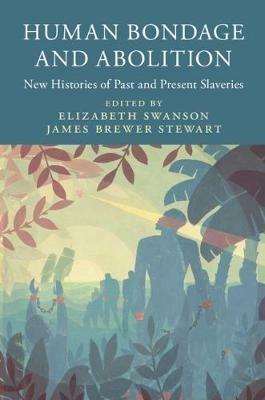 Human Bondage and Abolition: New Histories of Past and Present Slaveries - cover