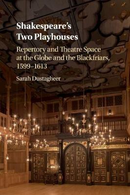 Shakespeare's Two Playhouses: Repertory and Theatre Space at the Globe and the Blackfriars, 1599-1613 - Sarah Dustagheer - cover