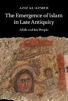 The Emergence of Islam in Late Antiquity: Allah and His People - Aziz Al-Azmeh - cover