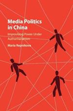 Media Politics in China: Improvising Power under Authoritarianism