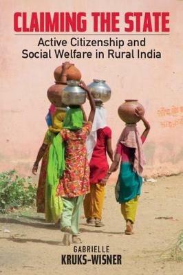 Claiming the State: Active Citizenship and Social Welfare in Rural India - Gabrielle Kruks-Wisner - cover