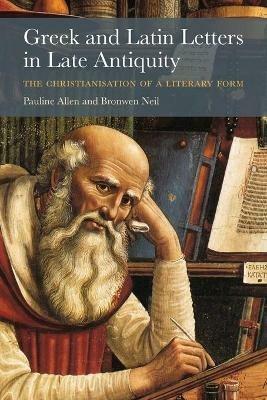 Greek and Latin Letters in Late Antiquity: The Christianisation of a Literary Form - Pauline Allen,Bronwen Neil - cover