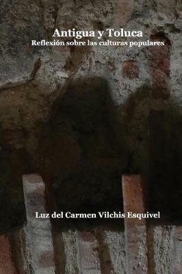 Antigua y Toluca: Reflexion sobre las culturas populares - Luz del Carmen Vilchis - cover