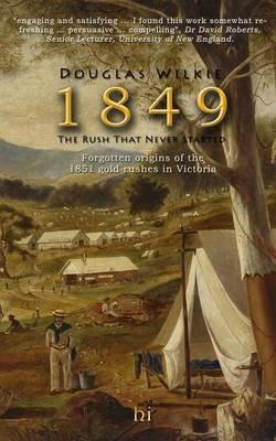 1849 The Rush That Never Started: Forgotten origins of the 1851 gold rushes in Victoria. - Douglas Wilkie - cover