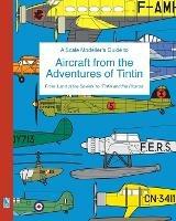 A Scale Modeller's Guide to Aircraft from the Adventures of Tintin: From 'Land of the Soviets' to 'Tintin and the Picaros' - Richard Humberstone - cover