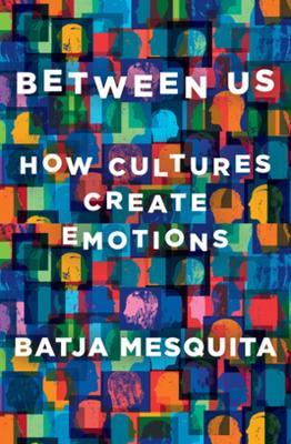 Between Us: How Cultures Create Emotions - Batja Mesquita - cover