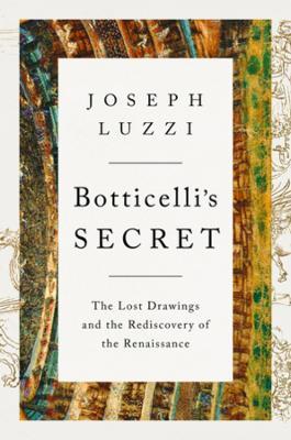 Botticelli's Secret: The Lost Drawings and the Rediscovery of the Renaissance - Joseph Luzzi - cover