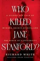 Who Killed Jane Stanford?: A Gilded Age Tale of Murder, Deceit, Spirits and the Birth of a University - Richard White - cover