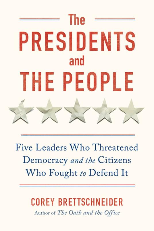 The Presidents and the People: Five Leaders Who Threatened Democracy and the Citizens Who Fought to Defend It