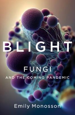 Blight: Fungi and the Coming Pandemic - Emily Monosson - cover