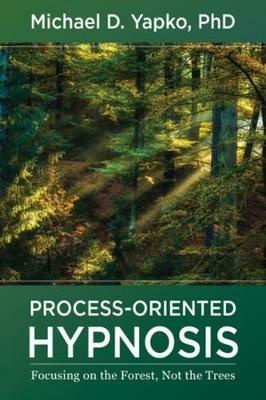 Process-Oriented Hypnosis: Focusing on the Forest, Not the Trees - Michael D. Yapko - cover