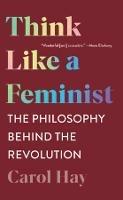 Think Like a Feminist: The Philosophy Behind the Revolution