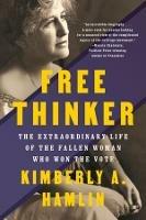 Free Thinker: The Extraordinary Life of the Fallen Woman Who Won the Vote - Kimberly A. Hamlin - cover