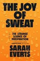 The Joy of Sweat: The Strange Science of Perspiration - Sarah Everts - cover