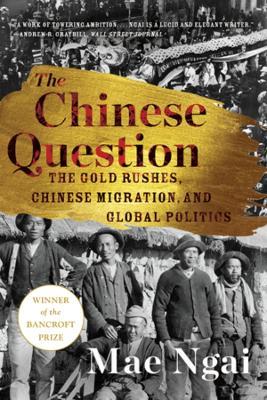 The Chinese Question: The Gold Rushes, Chinese Migration, and Global Politics - Mae Ngai - cover