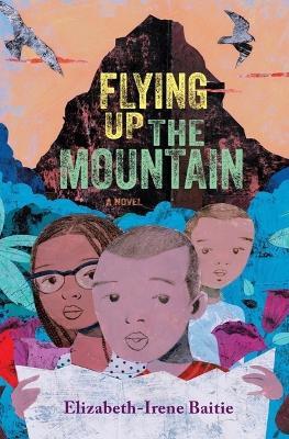 Flying Up the Mountain: A Novel - Elizabeth-Irene Baitie - cover