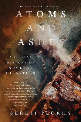 Atoms and Ashes: A Global History of Nuclear Disasters - Serhii Plokhy - cover