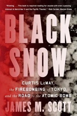 Black Snow: Curtis LeMay, the Firebombing of Tokyo, and the Road to the Atomic Bomb - James M. Scott - cover