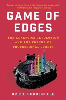 Game of Edges: The Analytics Revolution and the Future of Professional Sports - Bruce Schoenfeld - cover