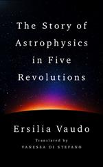 The Story of Astrophysics in Five Revolutions