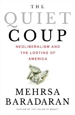 The Quiet Coup: Neoliberalism and the Looting of America - Mehrsa Baradaran - cover