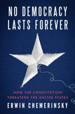 No Democracy Lasts Forever: How the Constitution Threatens the United States