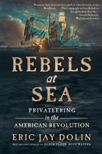 Rebels at Sea: Privateering in the American Revolution