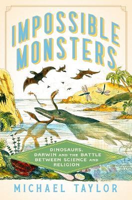 Impossible Monsters: Dinosaurs, Darwin, and the Battle Between Science and Religion - Michael Taylor - cover