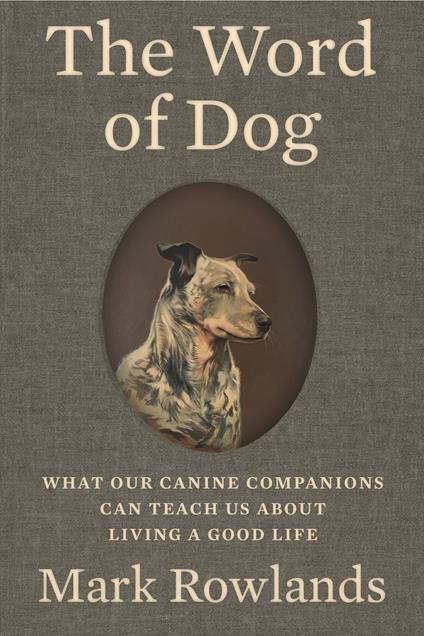 The Word of Dog: What Our Canine Companions Can Teach Us About Living a Good Life