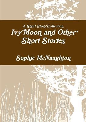 Ivy Moon and Other Short Stories - Sophie McNaughton - cover