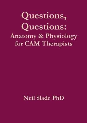 Questions, Questions: Anatomy & Physiology for CAM Therapists - Neil Slade PhD - cover