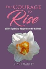 The Courage to Rise: Short Notes Of Inspiration To Women