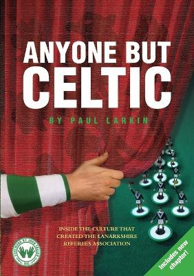 Anyone but Celtic: Inside the culture that created the Lanarkshire Referees Association - Paul Larkin - cover