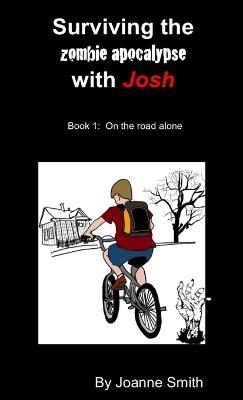 Surviving the Zombie Apocalypse with Josh Book 1: on the Road Alone - Joanne Smith - cover