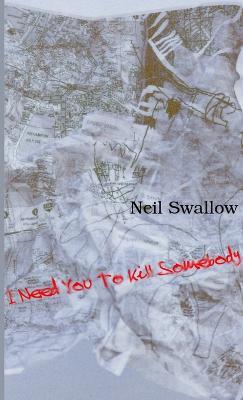 I Need You to Kill Somebody [Paperback] - Neil Swallow - cover