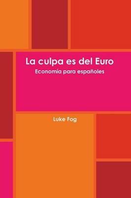 La Culpa Es Del Euro. Economia Para Espanoles. - Luke Fog - cover