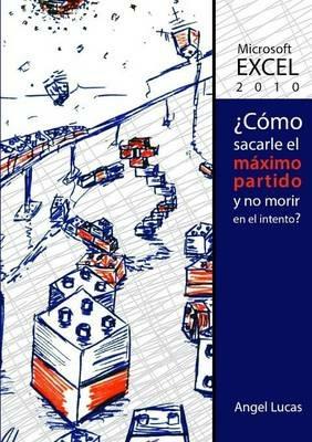 Excel 2010 - 'Como Sacarle El Maximo Partido y No Morir En El Intento? - Angel Lucas Jerez - cover