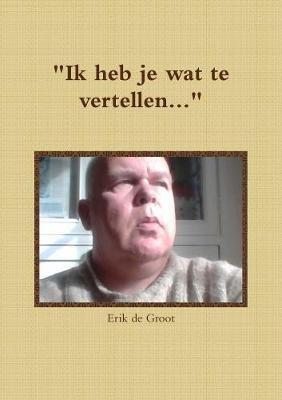 "Ik heb je wat te vertellen..." - Erik de Groot - cover