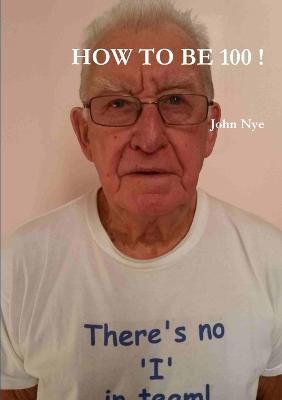 How to be 100 ! - John Nye - cover