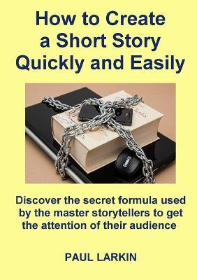 How to Create a Short Story Quickly and Easily - Paul Larkin - cover